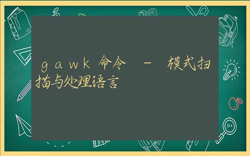 gawk命令 – 模式扫描与处理语言